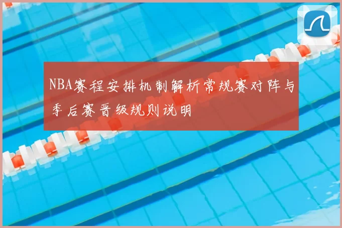 NBA赛程安排机制解析常规赛对阵与季后赛晋级规则说明