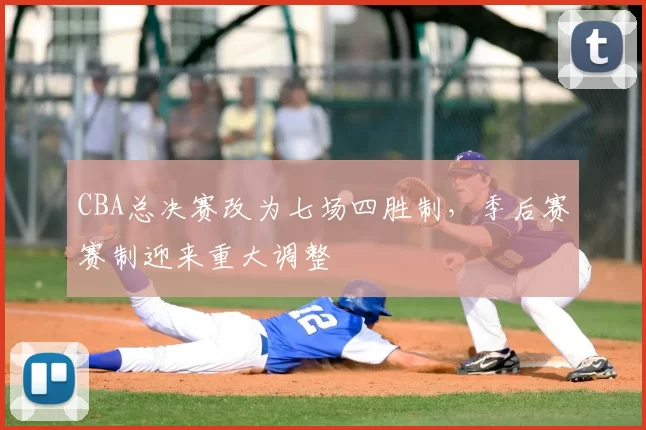 CBA总决赛改为七场四胜制，季后赛赛制迎来重大调整