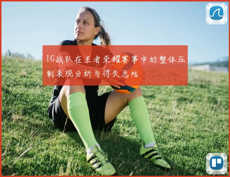 IG战队在王者荣耀赛事中的整体压制表现分析与得失总结