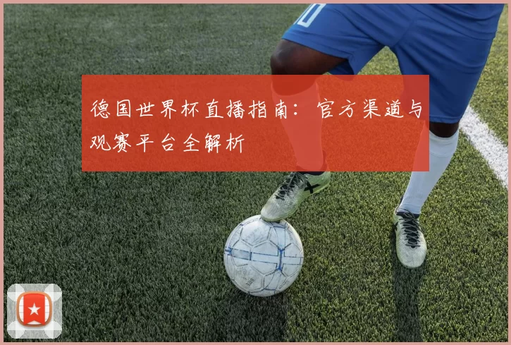德国世界杯直播指南:官方渠道与观赛平台全解析