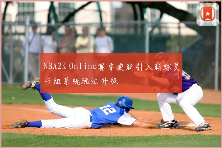 NBA2K Online赛季更新引入新球员卡组系统玩法升级
