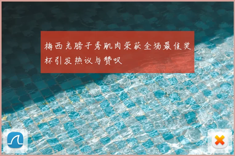 梅西光膀子秀肌肉荣获全场最佳奖杯引发热议与赞叹