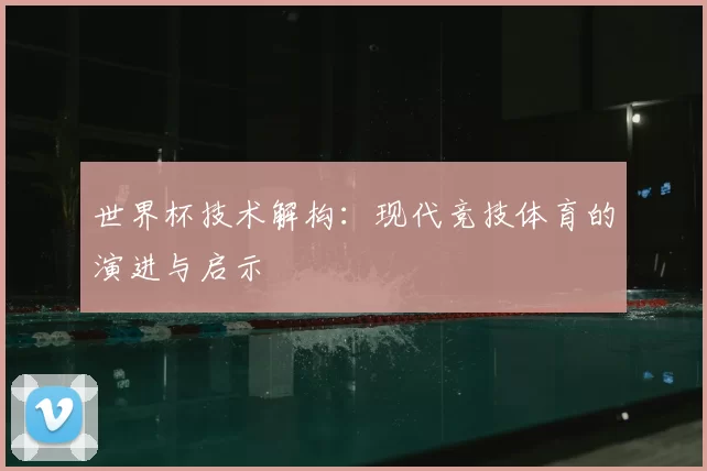 世界杯技术解构：现代竞技体育的演进与启示