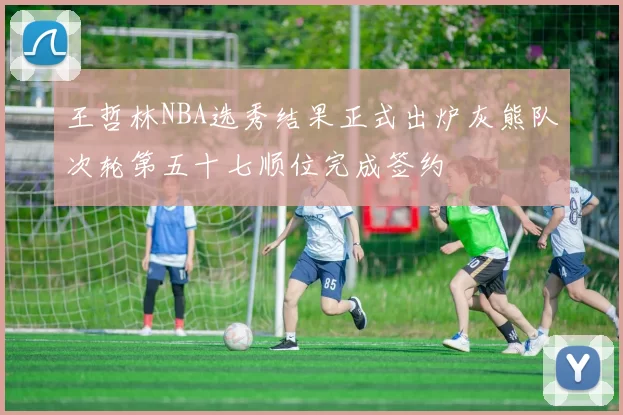 王哲林NBA选秀结果正式出炉灰熊队次轮第五十七顺位完成签约