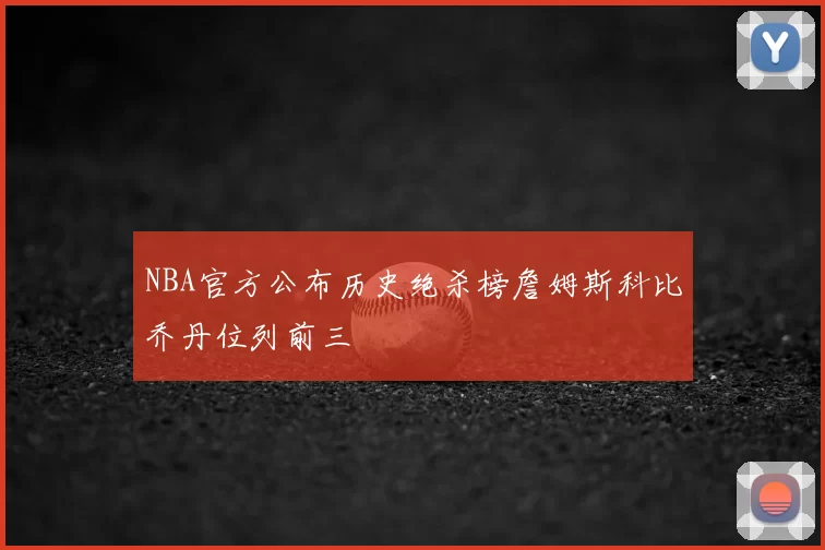 NBA官方公布历史绝杀榜詹姆斯科比乔丹位列前三