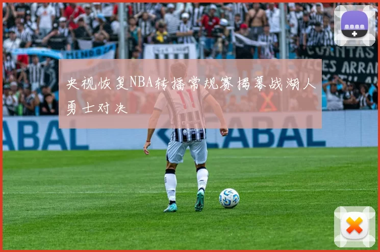 央视恢复NBA转播常规赛揭幕战湖人勇士对决