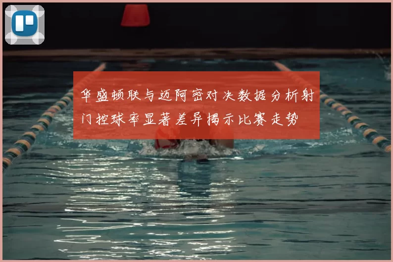 华盛顿联与迈阿密对决数据分析射门控球率显著差异揭示比赛走势