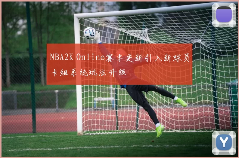 NBA2K Online赛季更新引入新球员卡组系统玩法升级