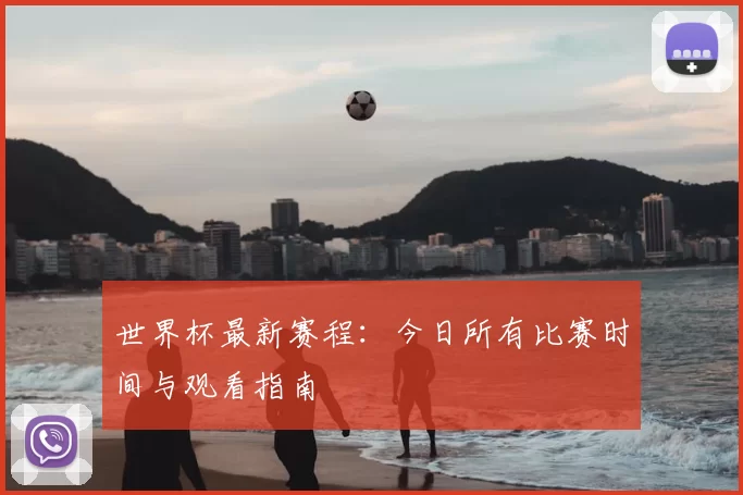 世界杯最新赛程：今日所有比赛时间与观看指南