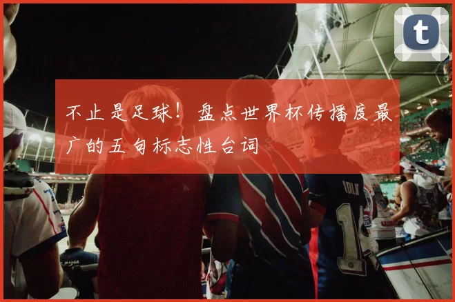 不止是足球！盘点世界杯传播度最广的五句标志性台词