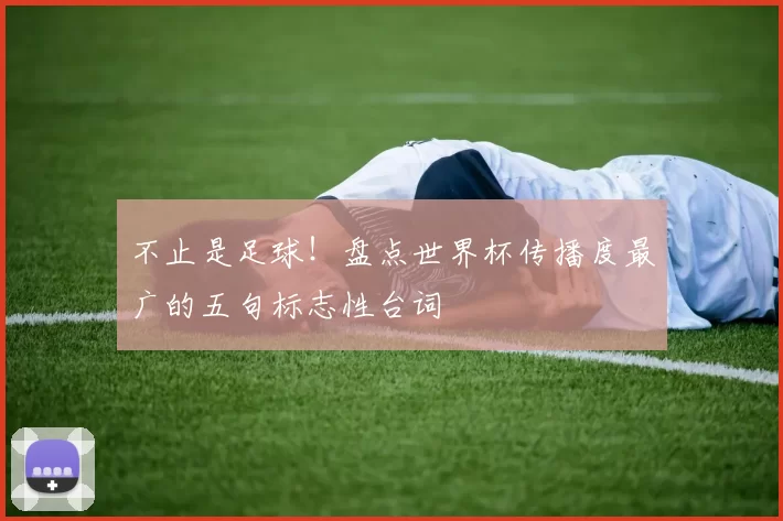 不止是足球!盘点世界杯传播度最广的五句标志性台词