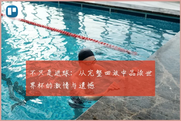 不只是进球：从完整回放中品读世界杯的激情与遗憾
