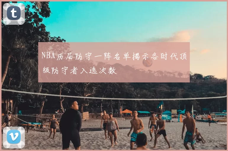 NBA历届防守一阵名单揭示各时代顶级防守者入选次数