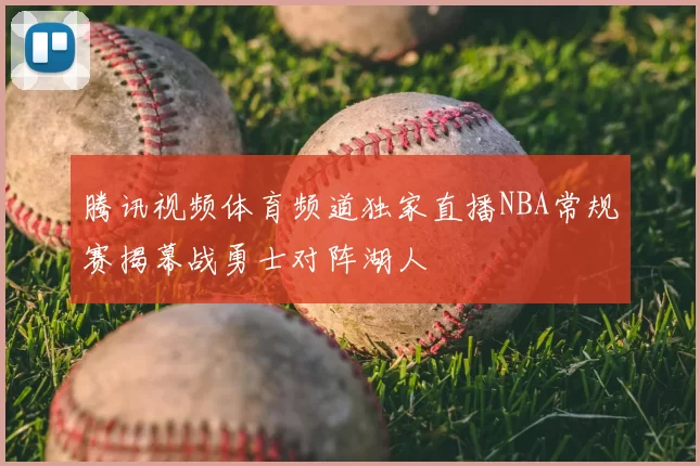 腾讯视频体育频道独家直播NBA常规赛揭幕战勇士对阵湖人