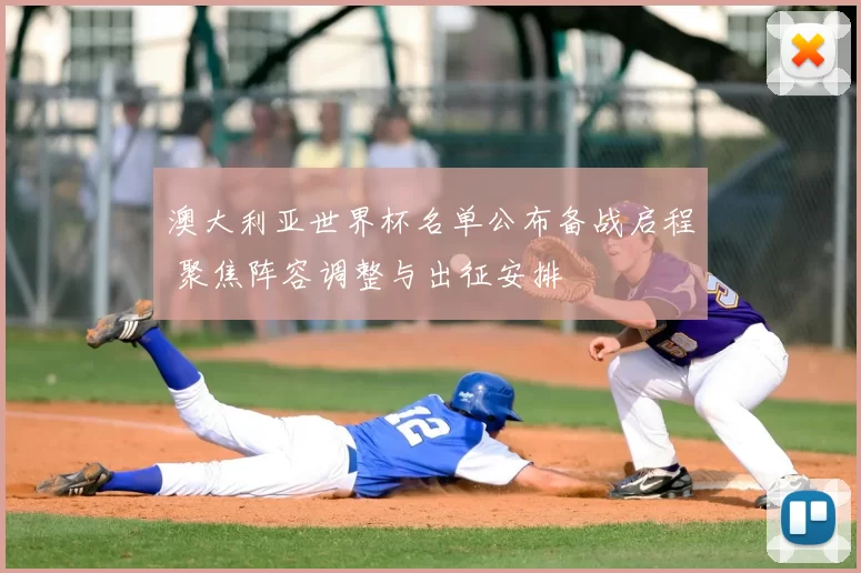 澳大利亚世界杯名单公布备战启程 聚焦阵容调整与出征安排