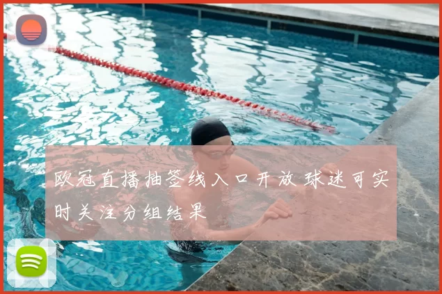 欧冠直播抽签线入口开放 球迷可实时关注分组结果