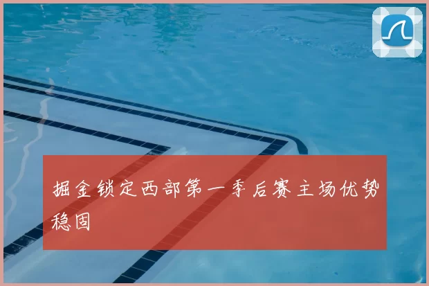 掘金锁定西部第一季后赛主场优势稳固