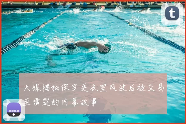 火媒揭秘保罗更衣室风波后被交易至雷霆的内幕故事