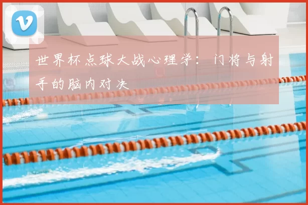 世界杯点球大战心理学:门将与射手的脑内对决