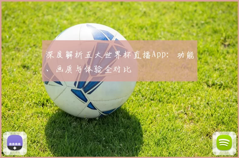 深度解析五大世界杯直播App：功能、画质与体验全对比