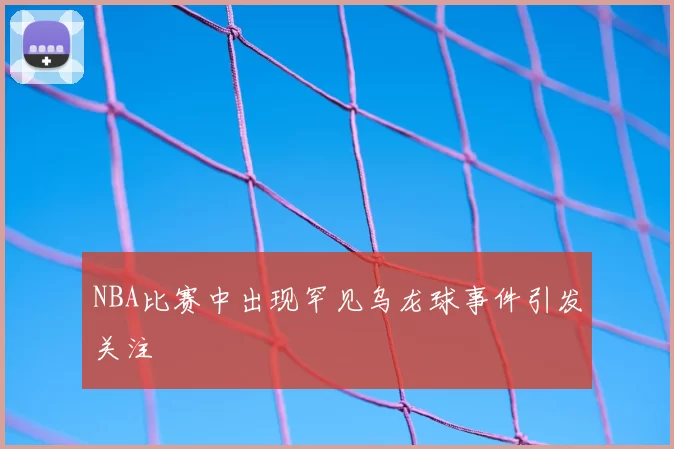 NBA比赛中出现罕见乌龙球事件引发关注
