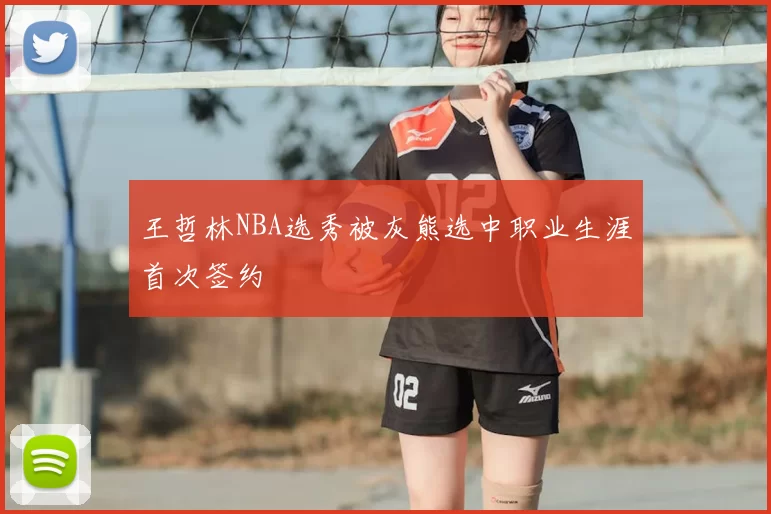王哲林NBA选秀被灰熊选中职业生涯首次签约