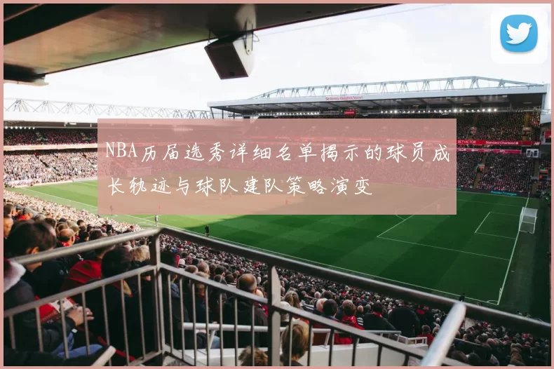NBA历届选秀详细名单揭示的球员成长轨迹与球队建队策略演变
