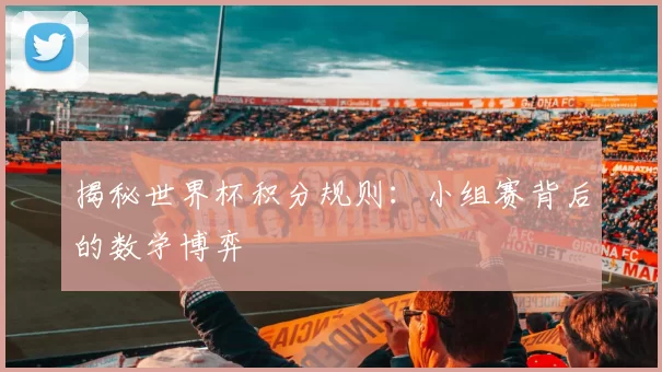 揭秘世界杯积分规则:小组赛背后的数学博弈