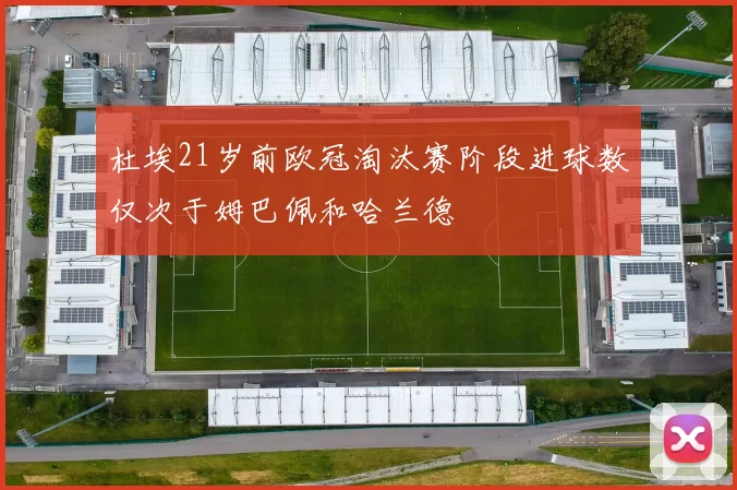 杜埃21岁前欧冠淘汰赛阶段进球数仅次于姆巴佩和哈兰德