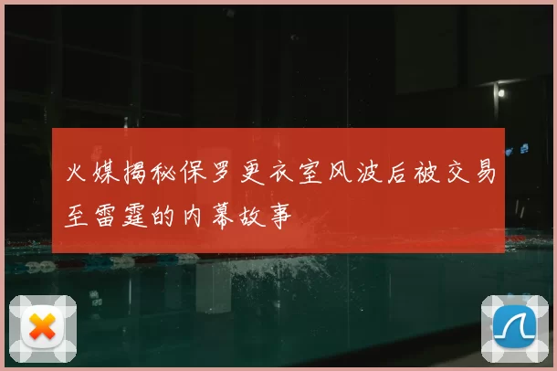 火媒揭秘保罗更衣室风波后被交易至雷霆的内幕故事