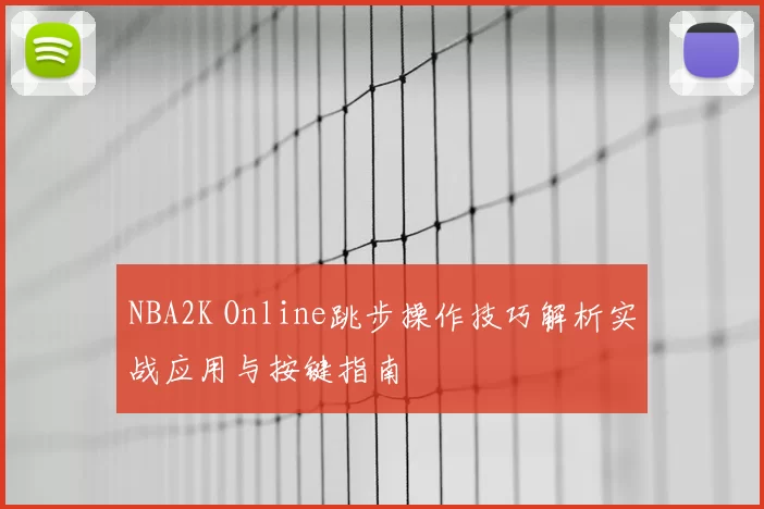 NBA2K Online跳步操作技巧解析实战应用与按键指南