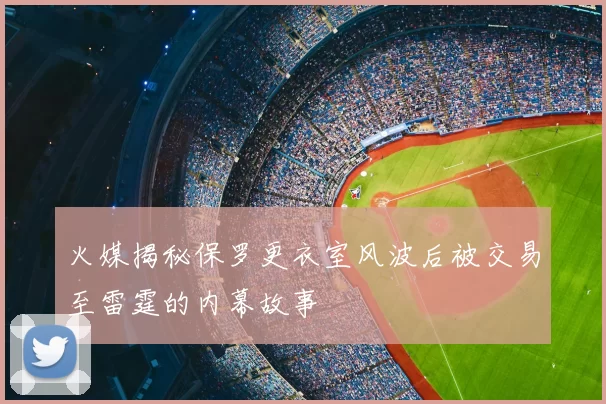 火媒揭秘保罗更衣室风波后被交易至雷霆的内幕故事
