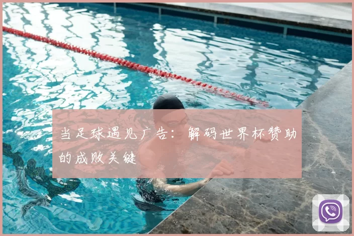当足球遇见广告：解码世界杯赞助的成败关键