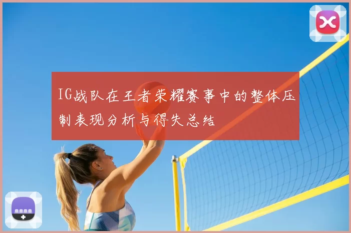 IG战队在王者荣耀赛事中的整体压制表现分析与得失总结