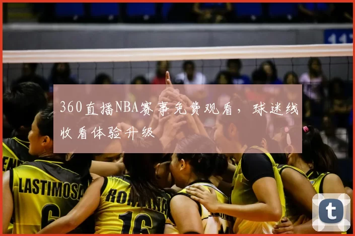 360直播NBA赛事免费观看，球迷线收看体验升级