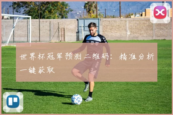 世界杯冠军预测二维码：精准分析一键获取