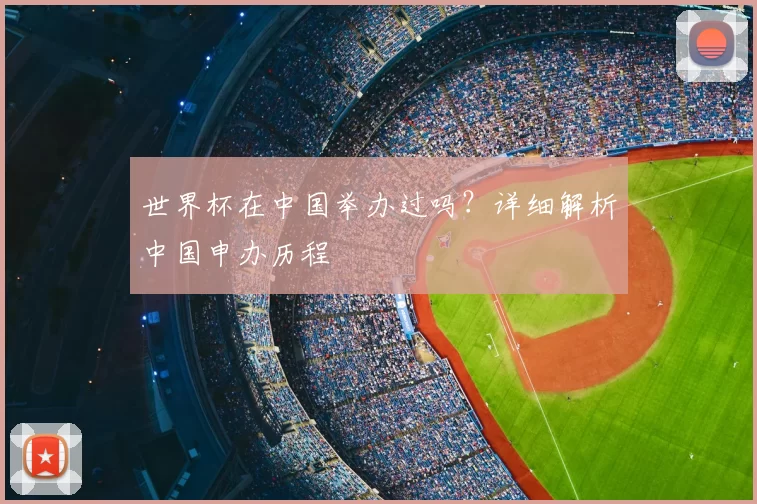 世界杯在中国举办过吗?详细解析中国申办历程