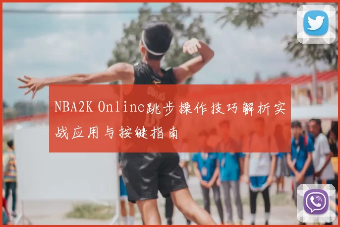 NBA2K Online跳步操作技巧解析实战应用与按键指南