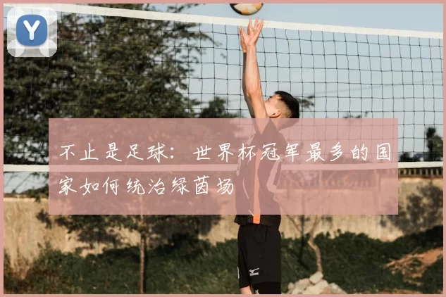 不止是足球：世界杯冠军最多的国家如何统治绿茵场