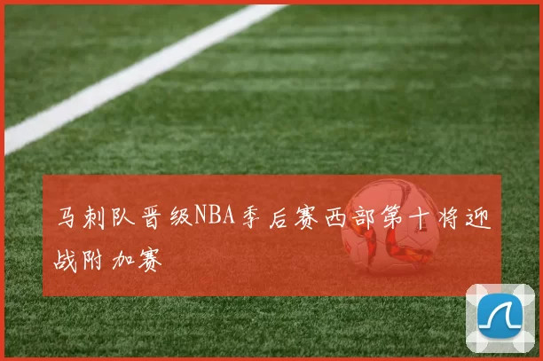 马刺队晋级NBA季后赛西部第十将迎战附加赛