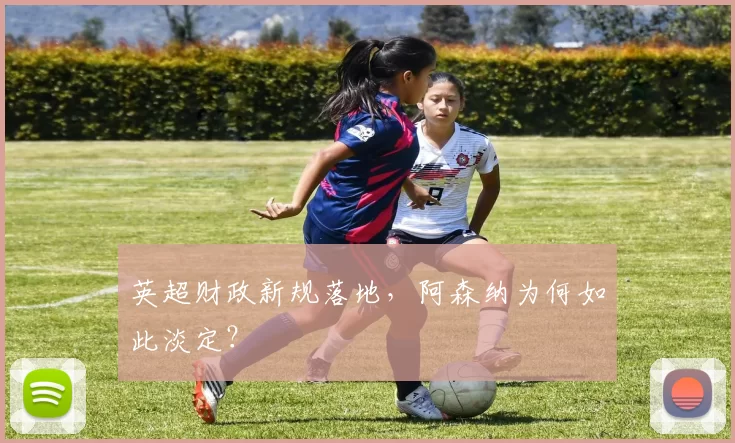 英超财政新规落地，阿森纳为何如此淡定？