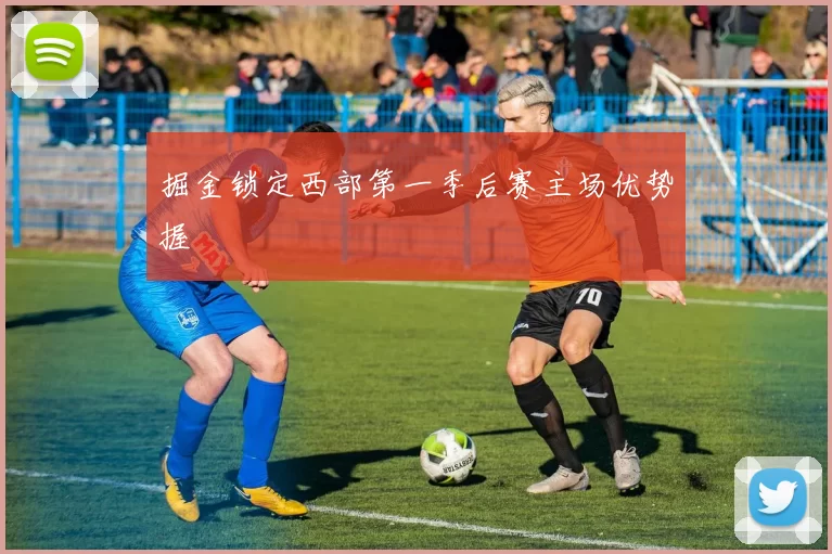 掘金锁定西部第一季后赛主场优势握
