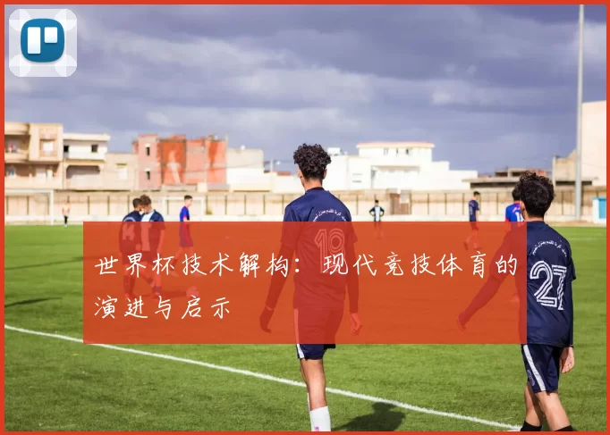 世界杯技术解构：现代竞技体育的演进与启示