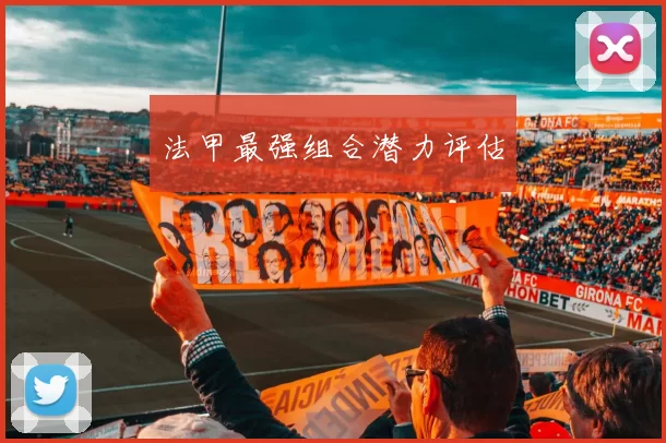法甲最强组合潜力评估