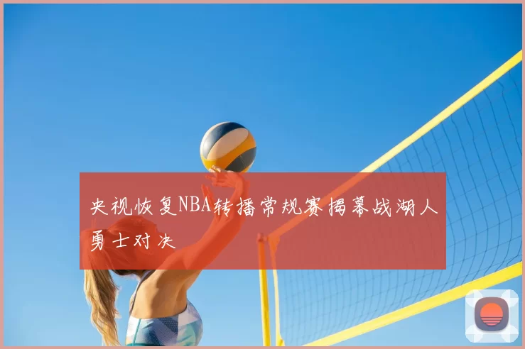 央视恢复NBA转播常规赛揭幕战湖人勇士对决