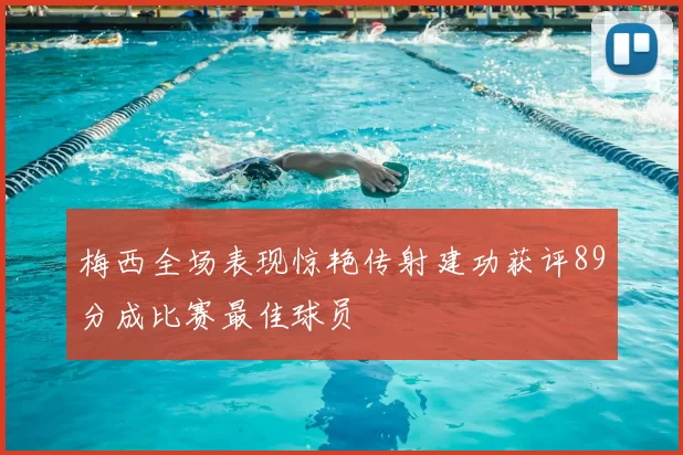 梅西全场表现惊艳传射建功获评89分成比赛最佳球员