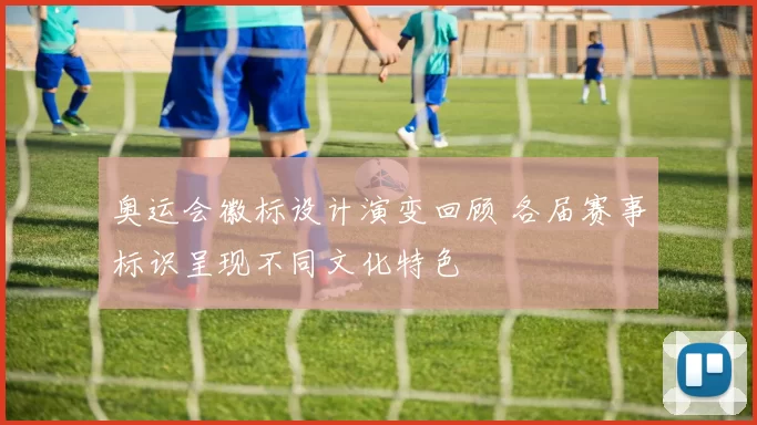 奥运会徽标设计演变回顾 各届赛事标识呈现不同文化特色