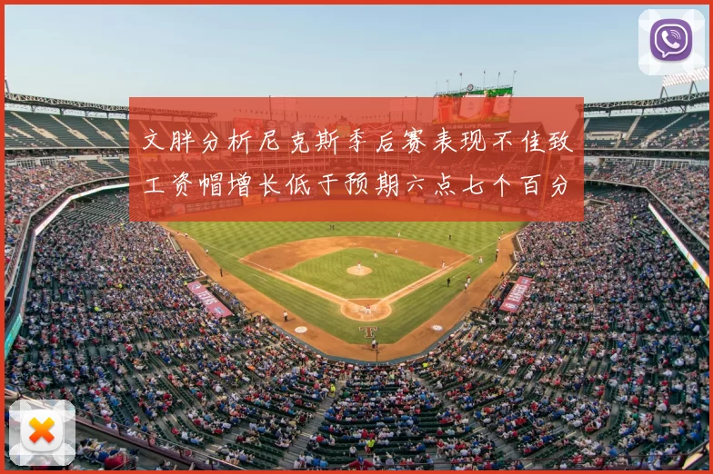 文胖分析尼克斯季后赛表现不佳致工资帽增长低于预期六点七个百分点