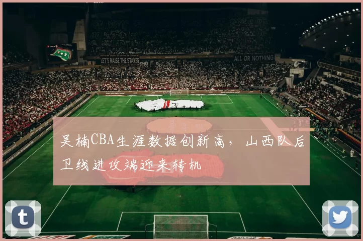 吴楠CBA生涯数据创新高,山西队后卫线进攻端迎来转机
