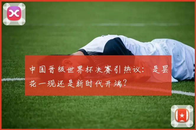 中国晋级世界杯决赛引热议：是昙花一现还是新时代开端？